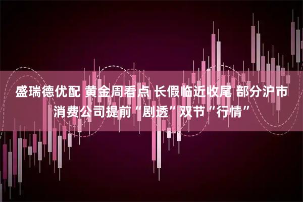 盛瑞德优配 黄金周看点 长假临近收尾 部分沪市消费公司提前“剧透”双节“行情”