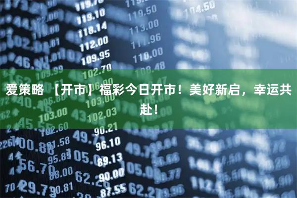 爱策略 【开市】福彩今日开市！美好新启，幸运共赴！