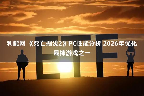 利配网 《死亡搁浅2》PC性能分析 2026年优化最棒游戏之一