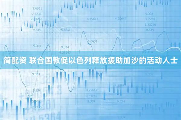 简配资 联合国敦促以色列释放援助加沙的活动人士