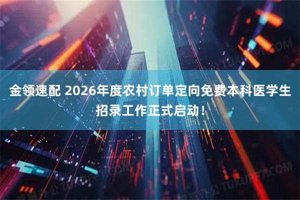 金领速配 2026年度农村订单定向免费本科医学生招录工作正式启动！
