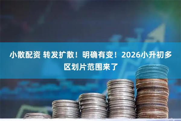 小散配资 转发扩散！明确有变！2026小升初多区划片范围来了